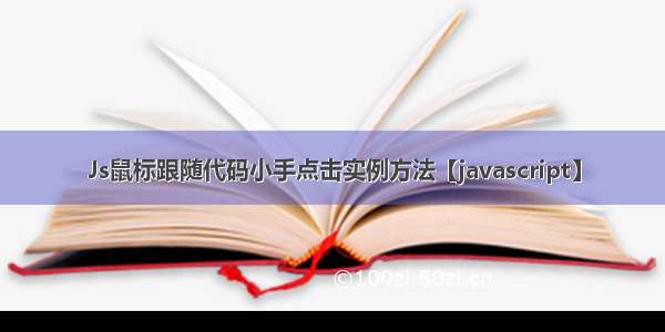 Js鼠标跟随代码小手点击实例方法【javascript】