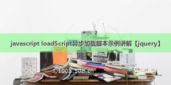 javascript loadScript异步加载脚本示例讲解【jquery】