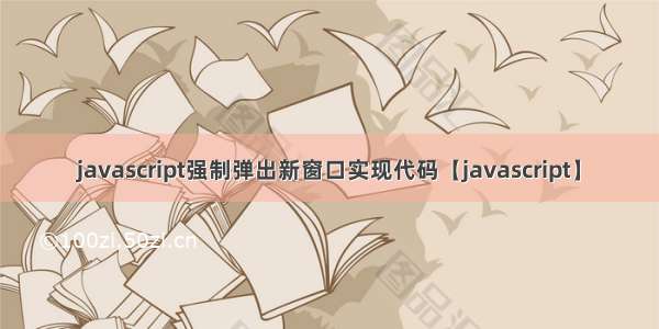 javascript强制弹出新窗口实现代码【javascript】