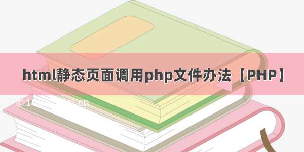 html静态页面调用php文件办法【PHP】