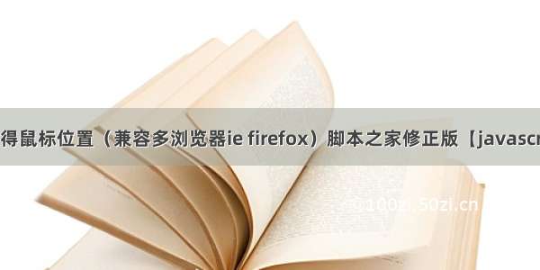 JS获得鼠标位置（兼容多浏览器ie firefox）脚本之家修正版【javascript】