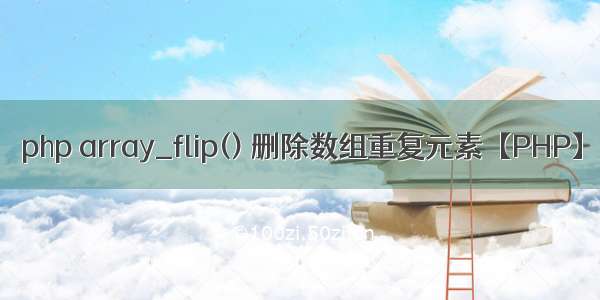 php array_flip() 删除数组重复元素【PHP】