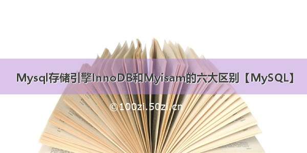 Mysql存储引擎InnoDB和Myisam的六大区别【MySQL】