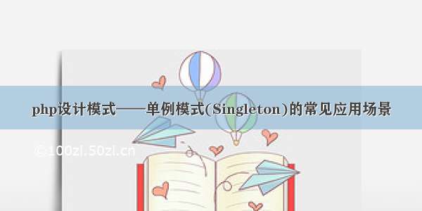 php设计模式——单例模式(Singleton)的常见应用场景