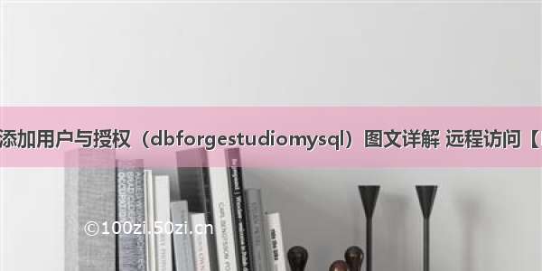 MySQL添加用户与授权（dbforgestudiomysql）图文详解 远程访问【MySQL】