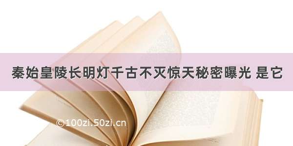 秦始皇陵长明灯千古不灭惊天秘密曝光 是它