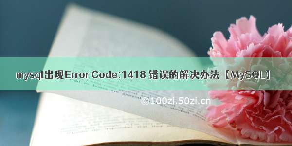 mysql出现Error Code:1418 错误的解决办法【MySQL】