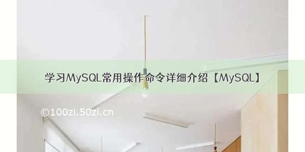 学习MySQL常用操作命令详细介绍【MySQL】