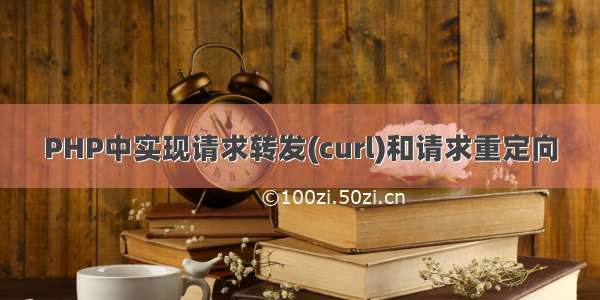 PHP中实现请求转发(curl)和请求重定向