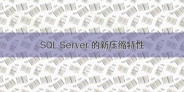 SQL Server 的新压缩特性