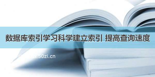 数据库索引学习科学建立索引 提高查询速度