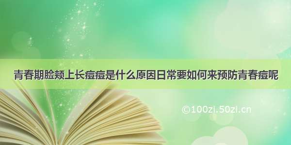 青春期脸颊上长痘痘是什么原因日常要如何来预防青春痘呢