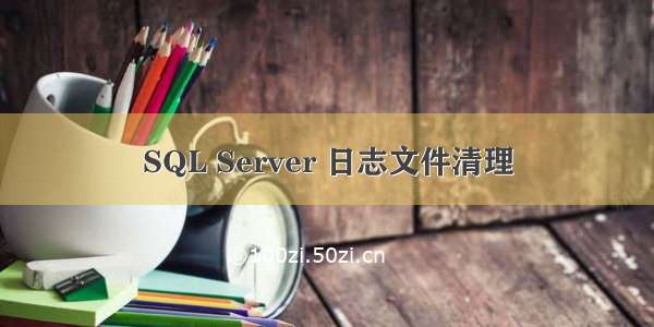 SQL Server 日志文件清理