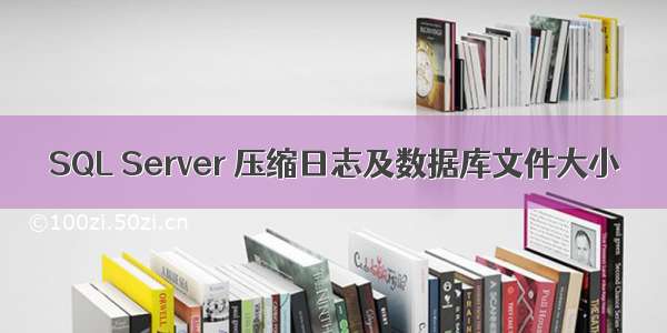 SQL Server 压缩日志及数据库文件大小