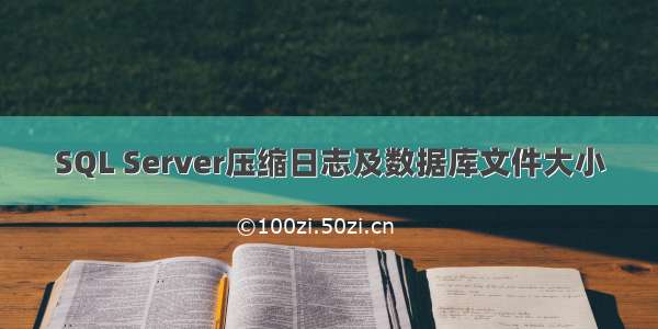 SQL Server压缩日志及数据库文件大小