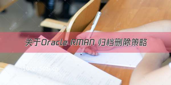 关于Oracle RMAN 归档删除策略