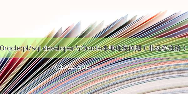 Oracle:pl/sql developer与Oracle本地连接问题（非远程连接）