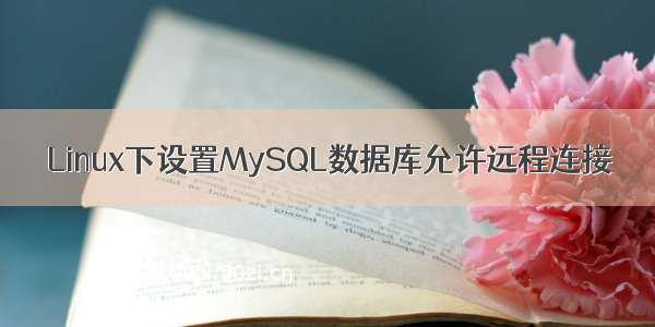 Linux下设置MySQL数据库允许远程连接