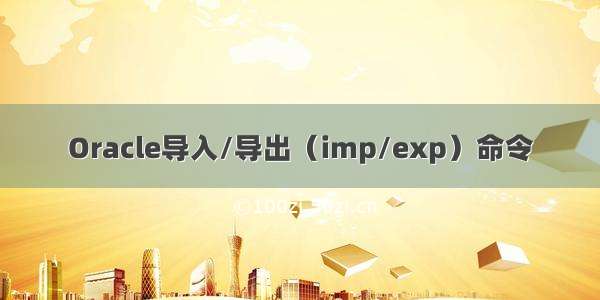 Oracle导入/导出（imp/exp）命令