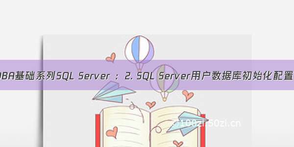 DBA基础系列SQL Server ：2. SQL Server用户数据库初始化配置