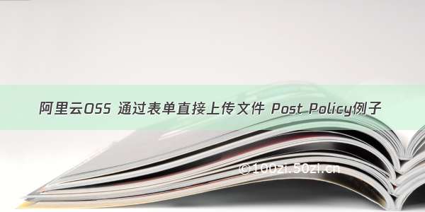 阿里云OSS 通过表单直接上传文件 Post Policy例子