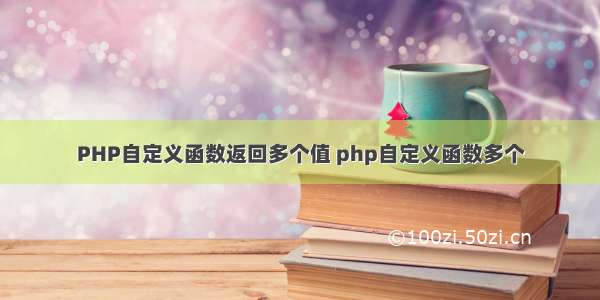 PHP自定义函数返回多个值 php自定义函数多个