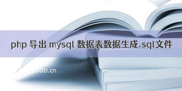 php 导出 mysql 数据表数据生成.sql文件