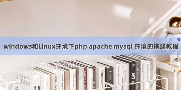 windows和Linux环境下php apache mysql 环境的搭建教程