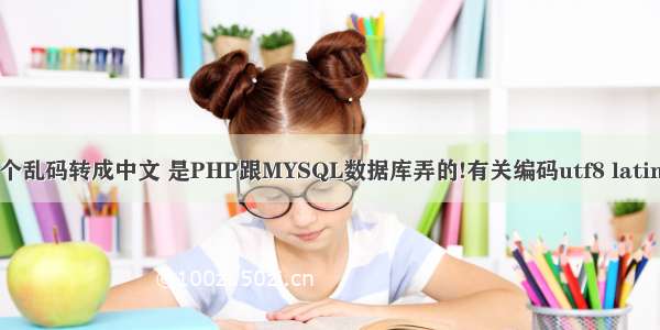 娌圭敾  将这个乱码转成中文 是PHP跟MYSQL数据库弄的!有关编码utf8 latin1！解决方案