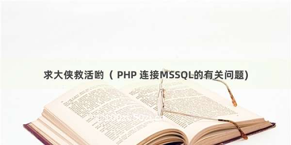 求大侠救活哟（ PHP 连接MSSQL的有关问题)