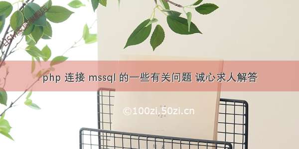 php 连接 mssql 的一些有关问题 诚心求人解答