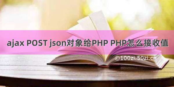 ajax POST json对象给PHP PHP怎么接收值