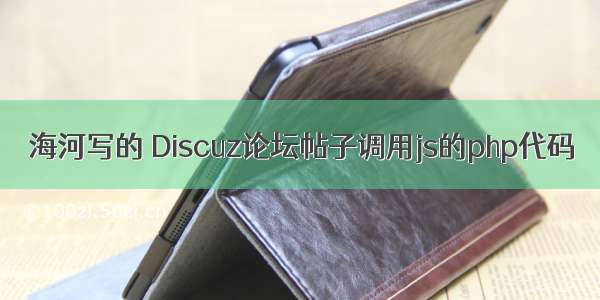 海河写的 Discuz论坛帖子调用js的php代码