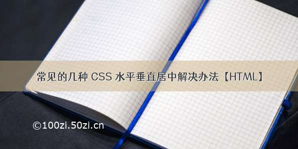 常见的几种 CSS 水平垂直居中解决办法【HTML】