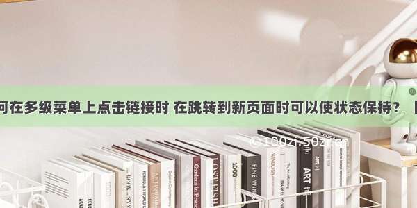 跪求如何在多级菜单上点击链接时 在跳转到新页面时可以使状态保持？【HTML】