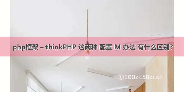 php框架 – thinkPHP 这两种 配置 M 办法 有什么区别?