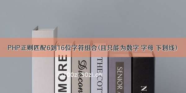 PHP正则匹配6到16位字符组合(且只能为数字 字母 下划线)