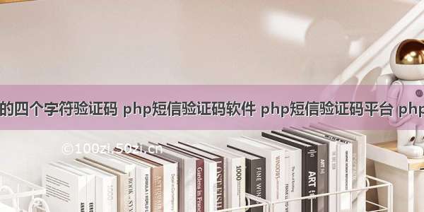 php生成酷炫的四个字符验证码 php短信验证码软件 php短信验证码平台 php短信验证码通