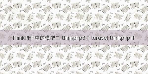 ThinkPHP中的模型二 thinkphp3.1 laravel thinkphp if