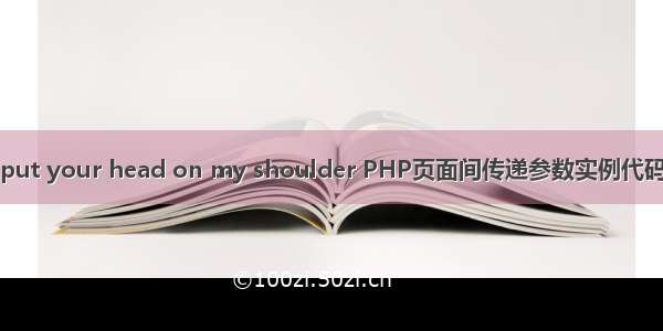 put your head on my shoulder PHP页面间传递参数实例代码