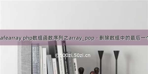 colesafearray php数组函数序列之array_pop – 删除数组中的最后一个元素