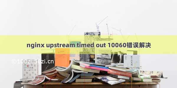 nginx upstream timed out 10060错误解决