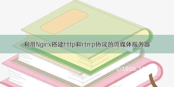 利用Nginx搭建http和rtmp协议的流媒体服务器