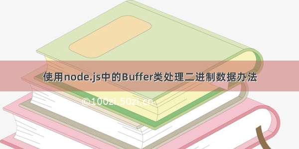 使用node.js中的Buffer类处理二进制数据办法