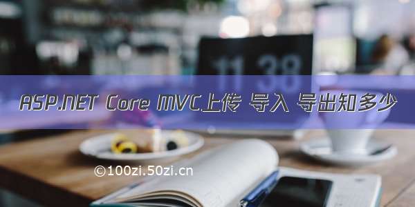 ASP.NET Core MVC上传 导入 导出知多少