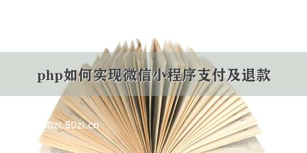 php如何实现微信小程序支付及退款