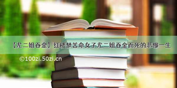 【尤二姐吞金】红楼梦苦命女子尤二姐吞金而死的悲惨一生