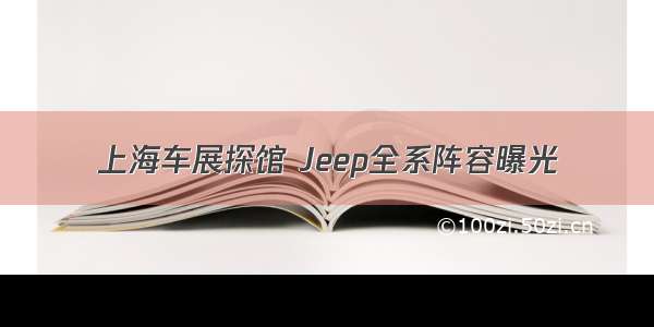 上海车展探馆 Jeep全系阵容曝光