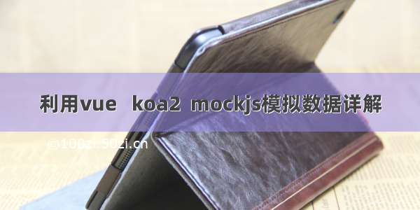 利用vue   koa2  mockjs模拟数据详解