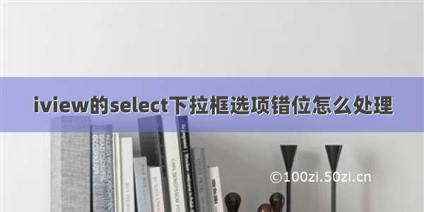 iview的select下拉框选项错位怎么处理